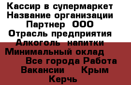 Кассир в супермаркет › Название организации ­ Партнер, ООО › Отрасль предприятия ­ Алкоголь, напитки › Минимальный оклад ­ 40 000 - Все города Работа » Вакансии   . Крым,Керчь